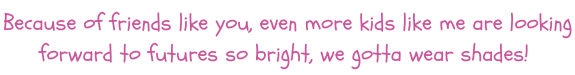 Because of you, kids like me are looking forward to the futu